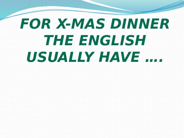For X-mas dinner the English usually have …. 