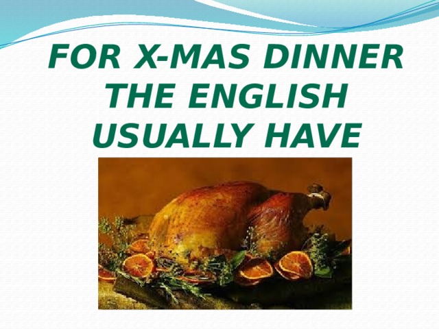 For X-mas dinner the English usually have turkey. 