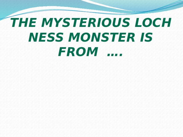 The mysterious Loch Ness Monster is from …. 