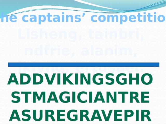 The captains’ competition Lisheng, tainbri, ndfrie, alanim, ikivng, ertusaer. ADDVIKINGSGHOSTMAGICIANTREASUREGRAVEPIRAMIDS 