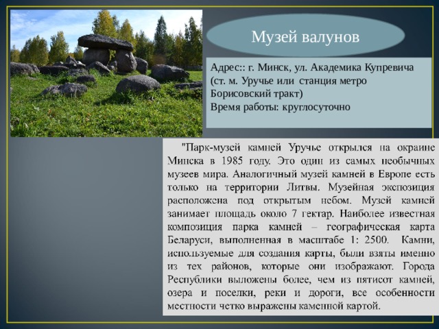 Музей валунов Адрес:: г. Минск, ул. Академика Купревича (ст. м. Уручье или станция метро Борисовский тракт) Время работы: круглосуточно 