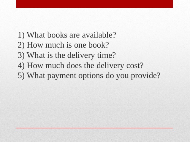 1) What books are available?  2) How much is one book?  3) What is the delivery time?  4) How much does the delivery cost?  5) What payment options do you provide? 