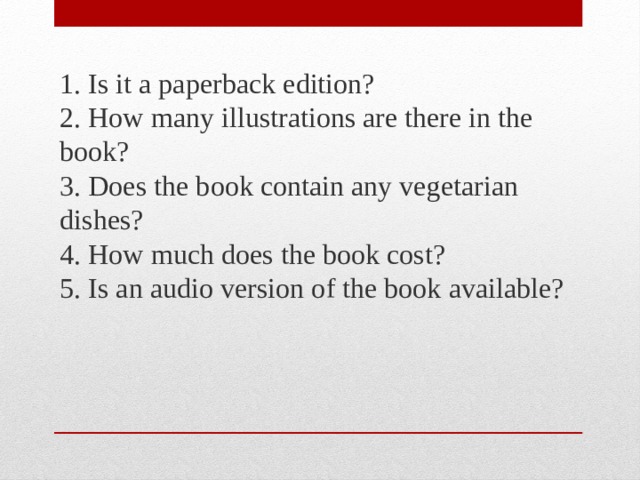 1. Is it a paperback edition?  2. How many illustrations are there in the book?  3. Does the book contain any vegetarian dishes?  4. How much does the book cost?  5. Is an audio version of the book available? 