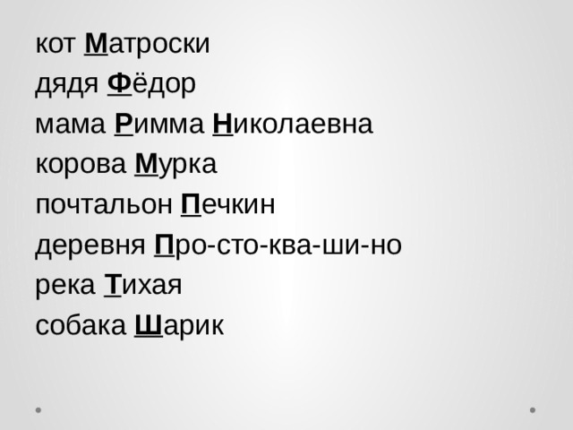 кот М атроски дядя Ф ёдор мама Р имма Н иколаевна корова М урка почтальон П ечкин деревня П ро-сто-ква-ши-но река Т ихая собака Ш арик 