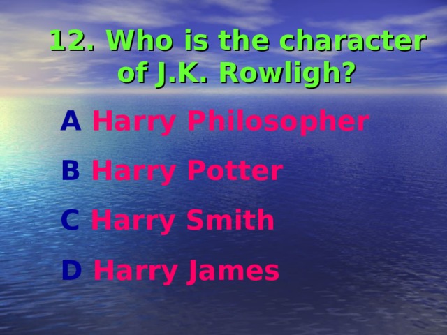 12. Who is the character of J.K. Rowligh? A Harry Philosopher  B Harry Potter C Harry Smith D Harry James 