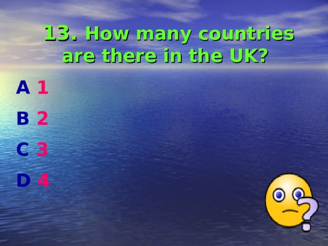 13. How many countries are there in the UK?  A 1 B 2 C 3 D 4  