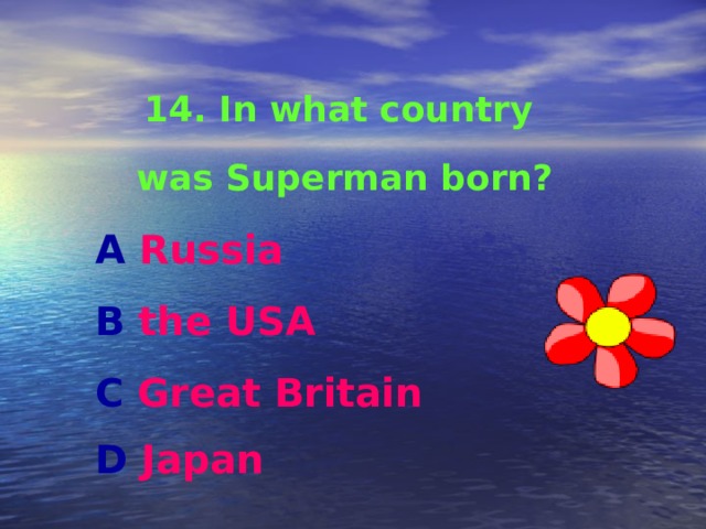 14. In what country was Superman born? A Russia B the USA C Great Britain D Japan  