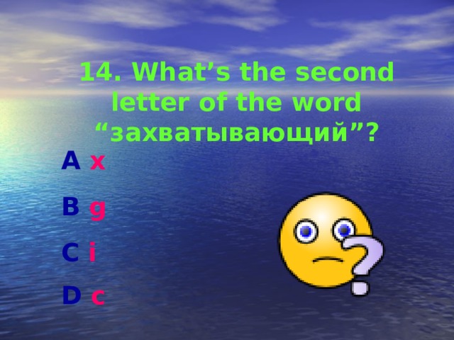 14. What’s the second letter of the word “ захватывающий ”? A x  B g  C i D c   