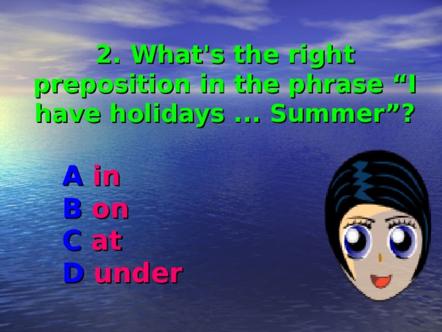   2. What's the right preposition in the phrase “I have holidays ... Summer”? A in B on C at D under 