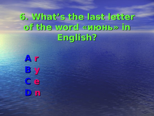   6. What’s the last letter of the word «июнь» in English ? A r B y C e D n 