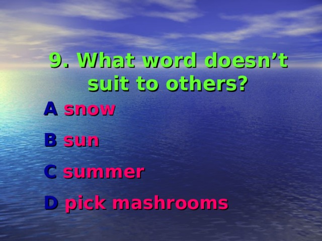 9. What word doesn’t suit to others? A snow B sun C summer D pick mashrooms  