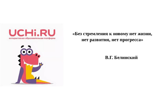 «Без стремления к новому нет жизни,  нет развития, нет прогресса»  В.Г. Белинский 