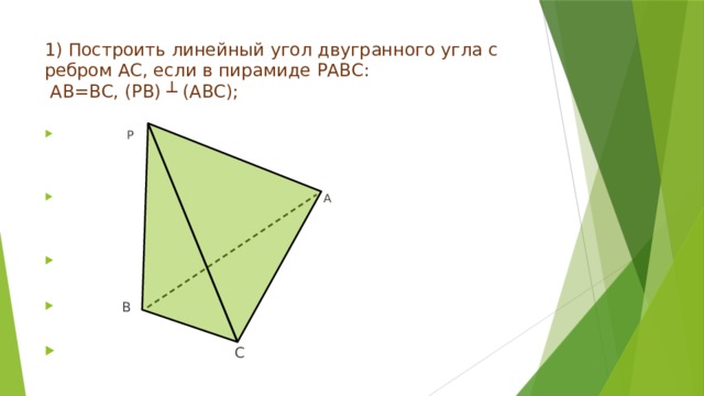 1) Построить линейный угол двугранного угла с ребром АС, если в пирамиде РАВС:  АВ=ВС, (РВ) ┴ (АВС);       Р  А  В  С 