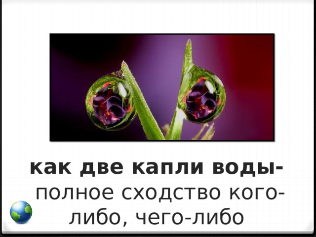 как две капли воды-  полное сходство кого-либо, чего-либо 