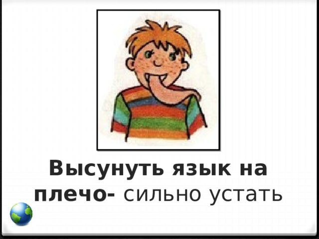 Высунуть язык на плечо- сильно устать   