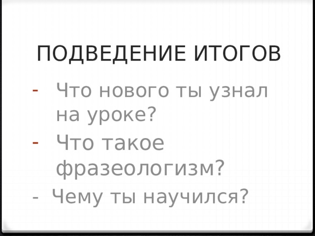 ПОДВЕДЕНИЕ ИТОГОВ Что нового ты узнал на уроке? Что такое фразеологизм? - Чему ты научился? 