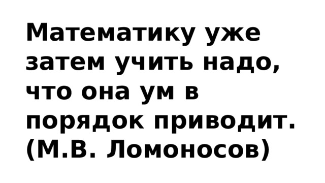 Математику уже затем учить надо, что она ум в порядок приводит. (М.В. Ломоносов)   