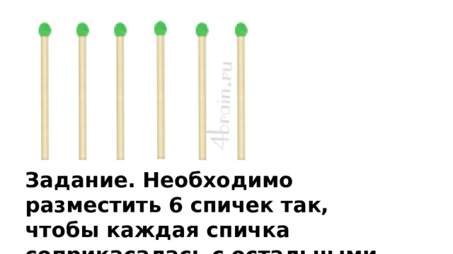 Задание. Необходимо разместить 6 спичек так, чтобы каждая спичка соприкасалась с остальными пятью. 