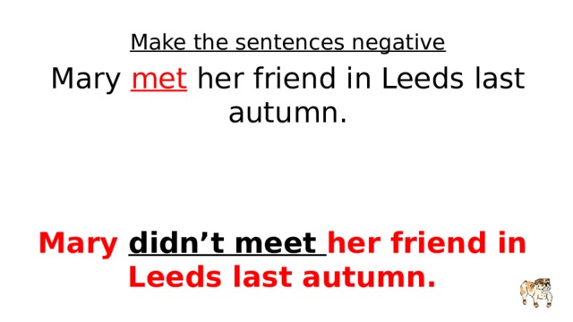 Make the sentences negative Mary met her friend in Leeds last autumn. Mary didn’t meet her friend in Leeds last autumn. 