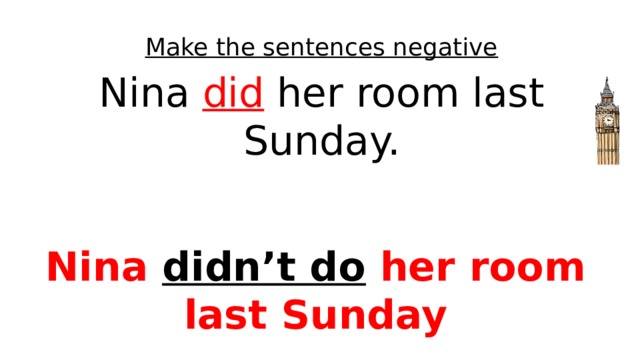 Make the sentences negative Nina did her room last Sunday. Nina didn’t do her room last Sunday 