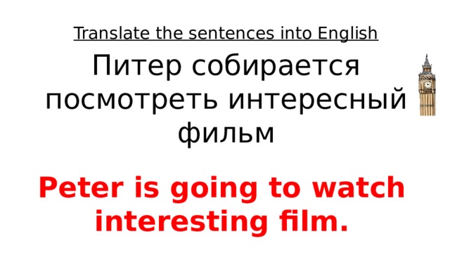 Translate the sentences into English Питер собирается посмотреть интересный фильм Peter is going to watch interesting film. 