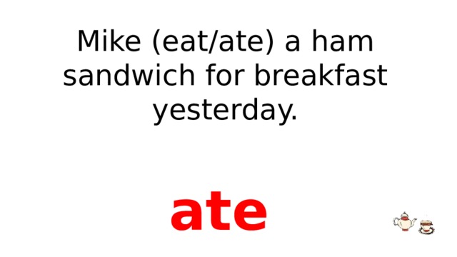 Mike (eat/ate) a ham sandwich for breakfast yesterday. ate 