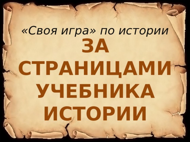«Своя игра» по истории ЗА СТРАНИЦАМИ УЧЕБНИКА ИСТОРИИ