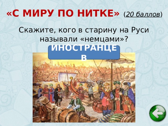 «С МИРУ ПО НИТКЕ» ( 20 баллов ) Скажите, кого в старину на Руси называли «немцами»? ИНОСТРАНЦЕВ
