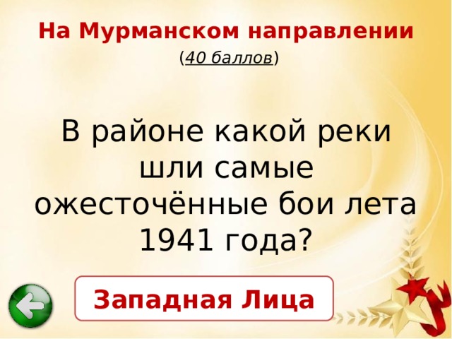 На Мурманском направлении   ( 40 баллов ) В районе какой реки шли самые ожесточённые бои лета 1941 года? Западная Лица 