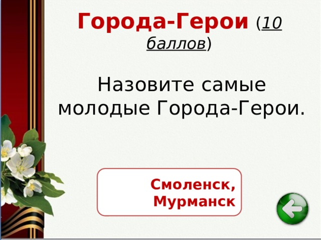 Города-Герои  ( 10 баллов ) Назовите самые молодые Города-Герои. Смоленск, Мурманск 