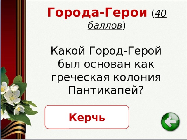 Города-Герои  ( 40 баллов ) Какой Город-Герой был основан как греческая колония Пантикапей? Керчь 