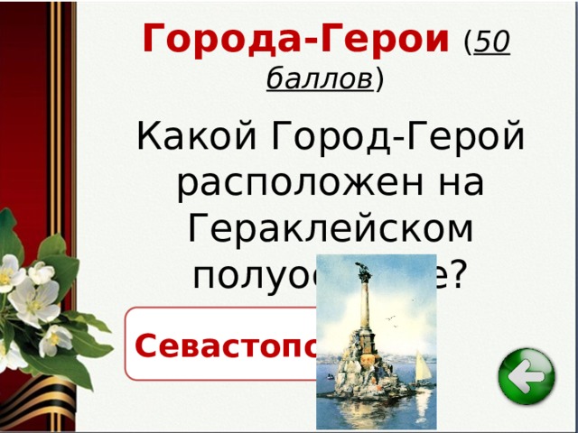 Города-Герои  ( 50 баллов ) Какой Город-Герой расположен на Гераклейском полуострове? Севастополь 