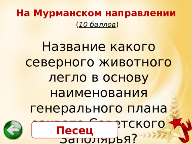 На Мурманском направлении   ( 10 баллов ) Название какого северного животного легло в основу наименования генерального плана захвата Советского Заполярья? Песец 