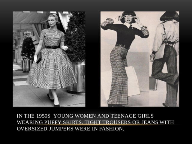 In the 1950s young women and teenage girls wearing puffy skirts. Tight trousers or jeans with oversized jumpers were in fashion. 