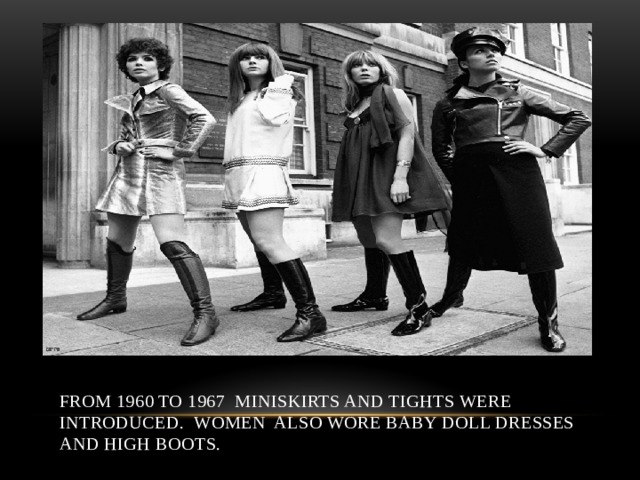 From 1960 to 1967 miniskirts and tights were introduced. Women also wore baby doll dresses and high boots. 