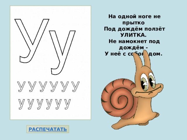  На одной ноге не прытко  Под дождём ползёт УЛИТКА.  Не намокнет под дождём -  У неё с собою дом. 