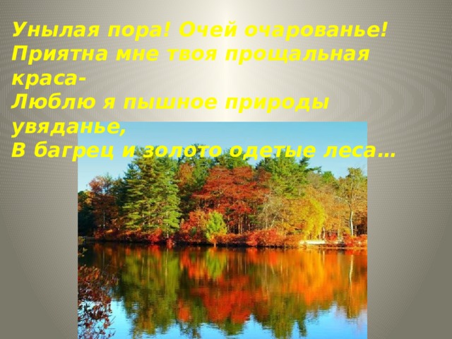 Унылая пора! Очей очарованье! Приятна мне твоя прощальная краса- Люблю я пышное природы увяданье, В багрец и золото одетые леса… 