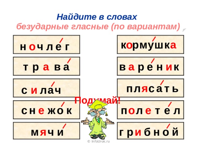  Найдите в словах безударные гласные (по вариантам) м р о у а ш к к ч г е л н о е к и н р в а т р а в а с ь т а п я л ч л с и а Подумай! т л о е ж п о е е н с л к ч м я и й о н б и г р © InfoUrok.ru 