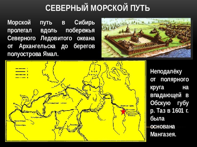 Северный морской путь Морской путь в Сибирь пролегал вдоль побережья Северного Ледовитого океана от Архангельска до берегов полуострова Ямал. Неподалёку от полярного круга на впадающей в Обскую губу р. Таз в 1601 г. была основана Мангазея. 
