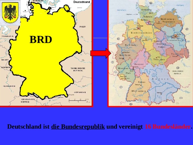 BRD Deutschland ist die Bundesrepublik und vereinigt 16 Bundesländer .