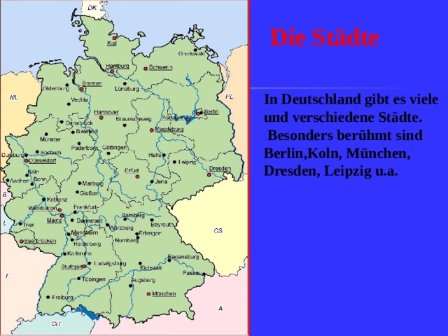 Die Städte In Deutschland gibt es viele und verschiedene Städte.  Besonders berühmt sind  Berlin,Koln, München, Dresden, Leipzig u.a.