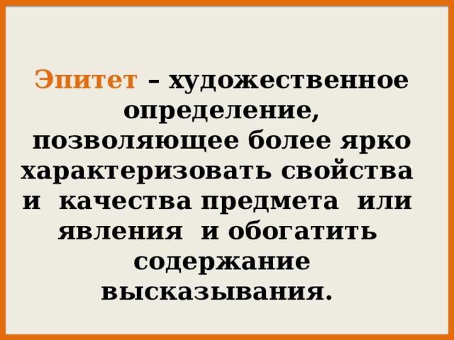 Эпитет – художественное определение, позволяющее более ярко характеризовать свойства и качества предмета или явления и обогатить содержание высказывания. 