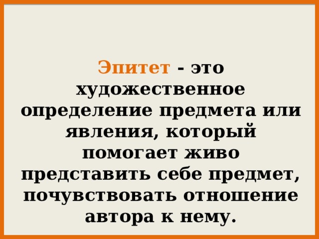 Эпитет - это художественное определение предмета или явления, который помогает живо представить себе предмет, почувствовать отношение автора к нему. 