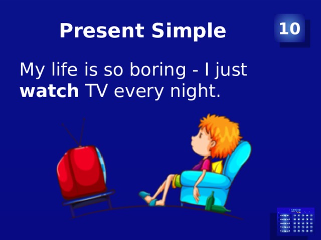 Present Simple 10 My life is so boring - I just watch TV every night. 