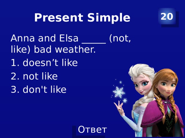 Present Simple 20 Anna and Elsa _____ (not, like) bad weather. 1. doesn’t like 2. not like 3. don't like 