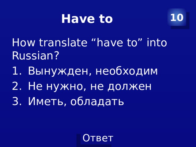 Have to 10 How translate “have to” into Russian? Вынужден, необходим Не нужно, не должен Иметь, обладать 
