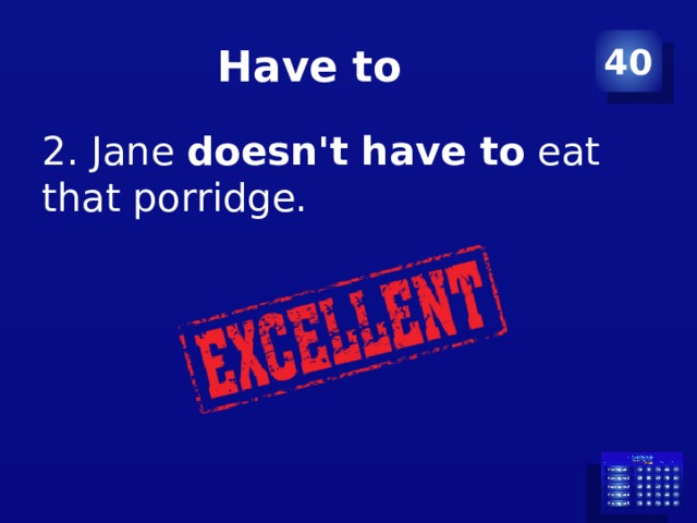 Have to 40 2. Jane  doesn't have to  eat that porridge. 
