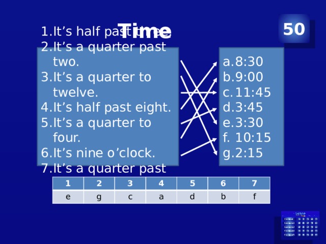 Time 50 It’s half past three. It’s a quarter past two. It’s a quarter to twelve. It’s half past eight. It’s a quarter to four. It’s nine o’clock. It’s a quarter past ten. 8:30 9:00 11:45 3:45 3:30 10:15 2:15 1 e 2 3 g c 4 a 5 d 6 7 b f 