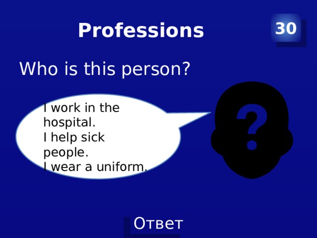 Professions 30 Who is this person? I work in the hospital. I help sick people. I wear a uniform. 