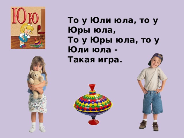 То у Юли юла, то у Юры юла,  То у Юры юла, то у Юли юла -  Такая игра. 
